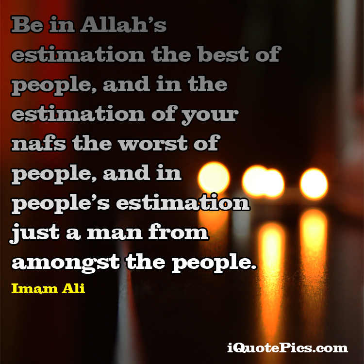 picture with quote of Be in Allah's estimation the best of people, and in the estimation of your nafs the worst of people, and in people's estimation just a man from amongst the people.