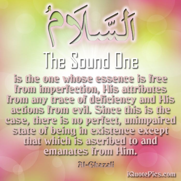 picture with quote of As-Salam is the one whose essence is free from imperfection, His attributes from any trace of deficiency and His actions from evil. Since this is the case, there is no perfect, unimpaired state of being in existence except that which is ascribed to and emanates from Him.