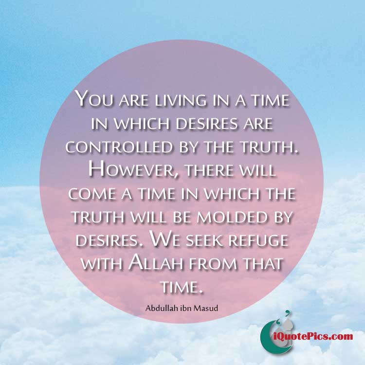 picture with quote of You are living in a time in which desires are controlled by the truth. However, there will come a time in which the truth will be molded by desires. We seek refuge with Allah from that time.