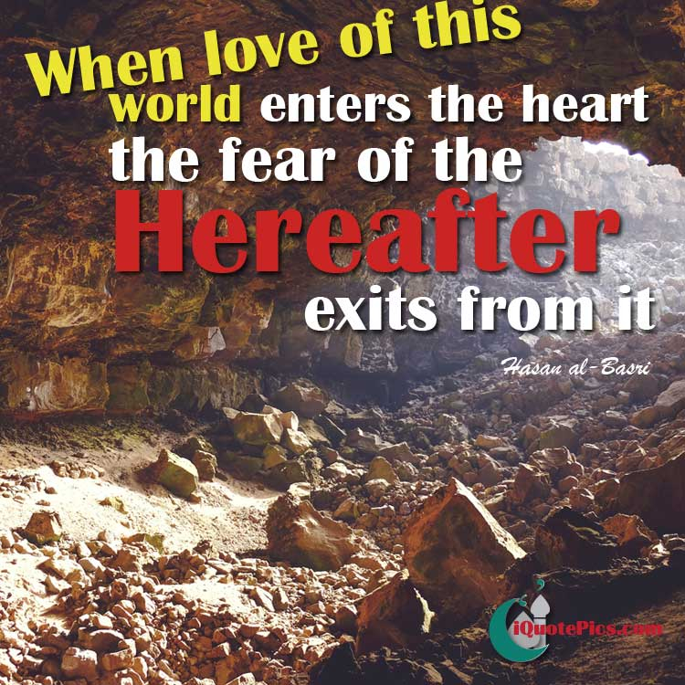 picture with quote of When love of this world enters the heart, the fear of the Hereafter exits from it.