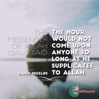 Picture with quote of The Messenger of Allah (may peace be upon him) said, The Hour (Resurrection) would not come upon anyone so long as he supplicates to Allah.
