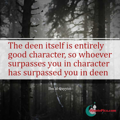 Picture with quote of The deen itself is entirely good character, so whoever surpasses you in character has surpassed you in deen.