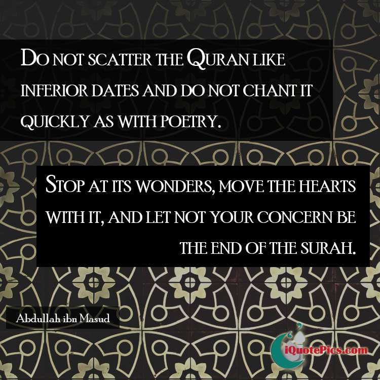 picture with quote of Do not scatter the Quran like inferior dates and do not chant it quickly as with poetry. Stop at its wonders, move the hearts with it, and let not your concern be the end of the surah.