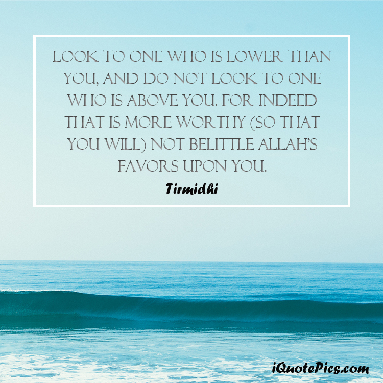picture with quote of Look to one who is lower than you, and do not look to one who is above you. For indeed that is more worthy (so that you will) not belittle Allah's favours upon you.