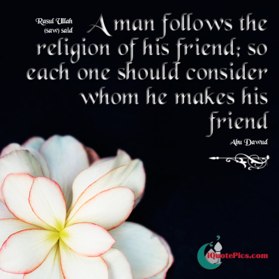 Picture with quote of The Prophet (saw) said, A man follows the religion of his friend; so each one should consider whom he makes his friend. 