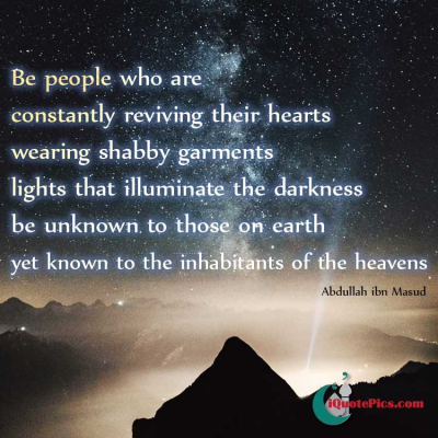 Picture with quote of Be people who are constantly reviving their hearts, wearing shabby garments, lights that illuminate the darkness, be unknown to those on earth yet known to the inhabitants of the heavens.